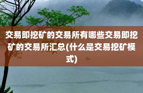 交易即挖矿的交易所有哪些交易即挖矿的交易所汇总(什么是交易挖矿模式)