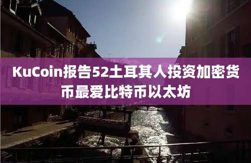 KuCoin报告52土耳其人投资加密货币最爱比特币以太坊