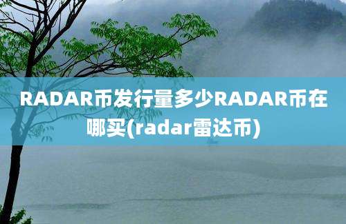 RADAR币发行量多少RADAR币在哪买(radar雷达币)