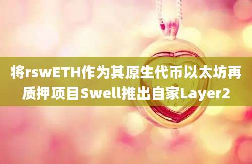 将rswETH作为其原生代币以太坊再质押项目Swell推出自家Layer2