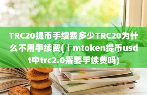 TRC20提币手续费多少TRC20为什么不用手续费(ⅰmtoken提币usdt中trc2.0需要手续费吗)