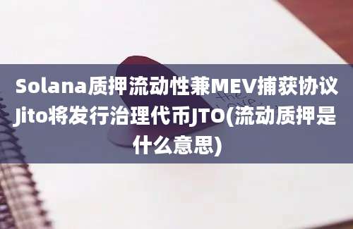 Solana质押流动性兼MEV捕获协议Jito将发行治理代币JTO(流动质押是什么意思)