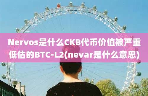 Nervos是什么CKB代币价值被严重低估的BTC-L2(nevar是什么意思)