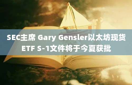 SEC主席 Gary Gensler以太坊现货ETF S-1文件将于今夏获批