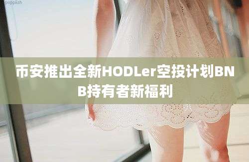 币安推出全新HODLer空投计划BNB持有者新福利