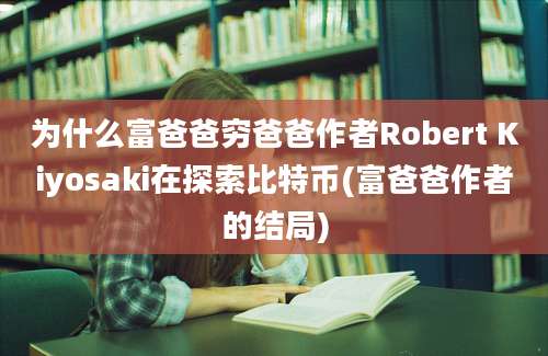 为什么富爸爸穷爸爸作者Robert Kiyosaki在探索比特币(富爸爸作者的结局)