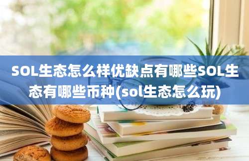 SOL生态怎么样优缺点有哪些SOL生态有哪些币种(sol生态怎么玩)