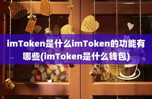 imToken是什么imToken的功能有哪些(imToken是什么钱包)