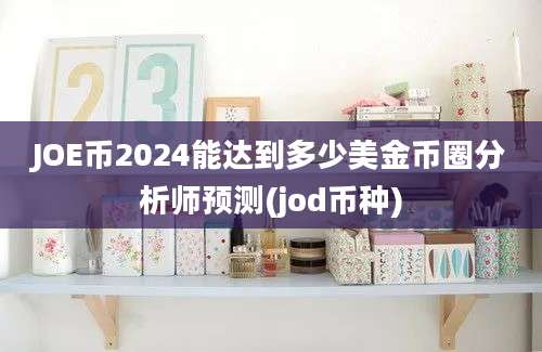 JOE币2024能达到多少美金币圈分析师预测(jod币种)