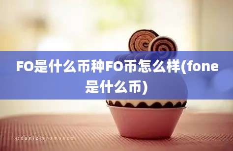 FO是什么币种FO币怎么样(fone是什么币)