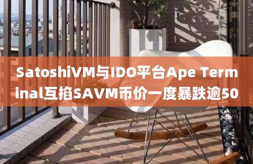 SatoshiVM与IDO平台Ape Terminal互掐SAVM币价一度暴跌逾50