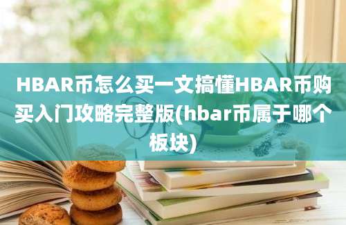 HBAR币怎么买一文搞懂HBAR币购买入门攻略完整版(hbar币属于哪个板块)