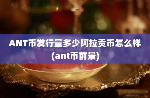 ANT币发行量多少阿拉贡币怎么样(ant币前景)