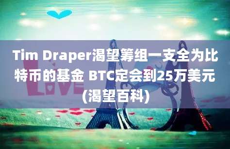 Tim Draper渴望筹组一支全为比特币的基金 BTC定会到25万美元(渴望百科)