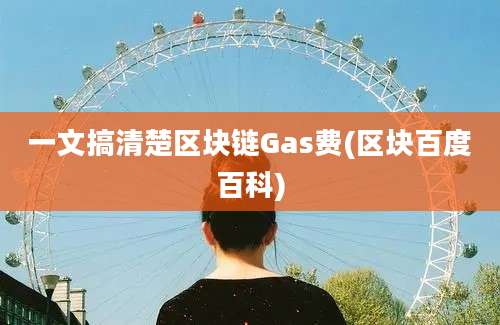 一文搞清楚区块链Gas费(区块百度百科)