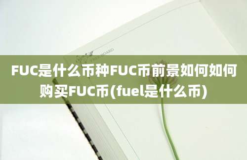 FUC是什么币种FUC币前景如何如何购买FUC币(fuel是什么币)