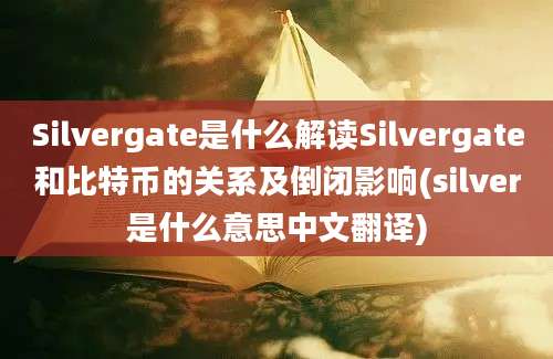 Silvergate是什么解读Silvergate和比特币的关系及倒闭影响(silver是什么意思中文翻译)