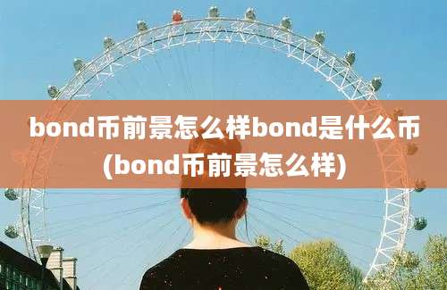 bond币前景怎么样bond是什么币(bond币前景怎么样)