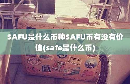 SAFU是什么币种SAFU币有没有价值(safe是什么币)