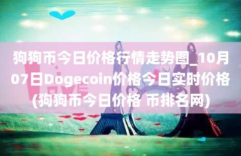 狗狗币今日价格行情走势图_10月07日Dogecoin价格今日实时价格(狗狗币今日价格 币排名网)