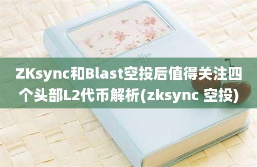 ZKsync和Blast空投后值得关注四个头部L2代币解析(zksync 空投)