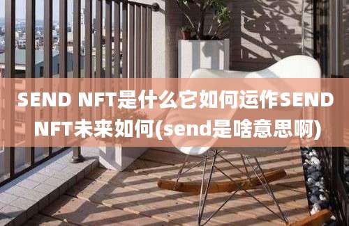 SEND NFT是什么它如何运作SEND NFT未来如何(send是啥意思啊)