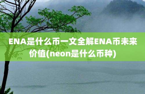 ENA是什么币一文全解ENA币未来价值(neon是什么币种)