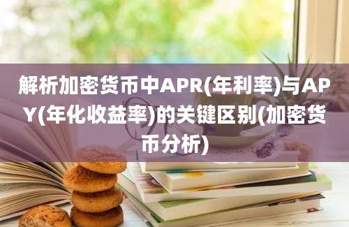 解析加密货币中APR(年利率)与APY(年化收益率)的关键区别(加密货币分析)