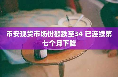 币安现货市场份额跌至34 已连续第七个月下降