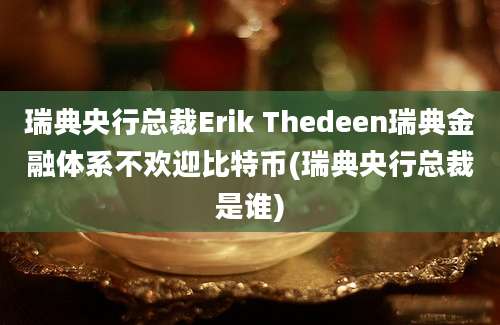 瑞典央行总裁Erik Thedeen瑞典金融体系不欢迎比特币(瑞典央行总裁是谁)