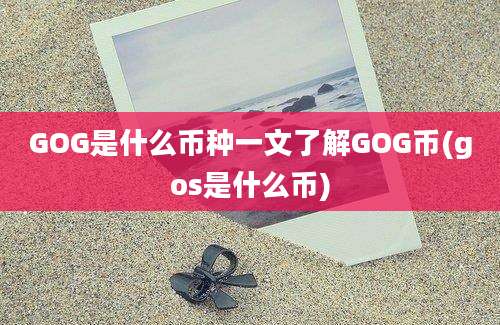 GOG是什么币种一文了解GOG币(gos是什么币)