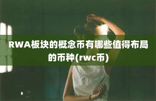 RWA板块的概念币有哪些值得布局的币种(rwc币)