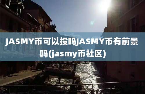 JASMY币可以投吗JASMY币有前景吗(jasmy币社区)