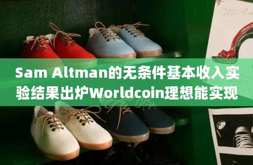 Sam Altman的无条件基本收入实验结果出炉Worldcoin理想能实现