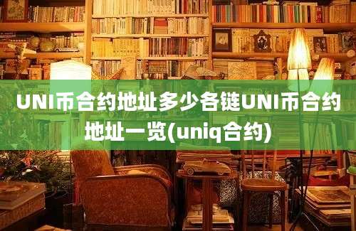 UNI币合约地址多少各链UNI币合约地址一览(uniq合约)