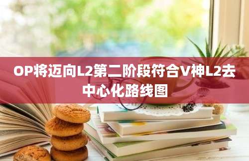 OP将迈向L2第二阶段符合V神L2去中心化路线图