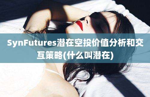 SynFutures潜在空投价值分析和交互策略(什么叫潜在)