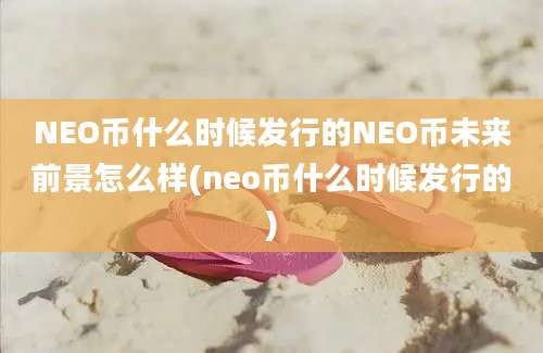 NEO币什么时候发行的NEO币未来前景怎么样(neo币什么时候发行的)