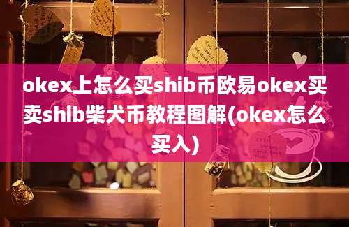 okex上怎么买shib币欧易okex买卖shib柴犬币教程图解(okex怎么买入)