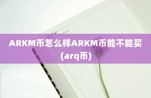 ARKM币怎么样ARKM币能不能买(arq币)