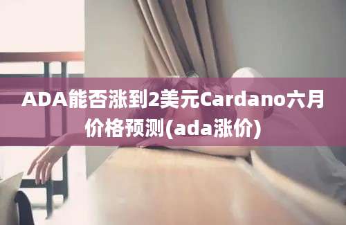 ADA能否涨到2美元Cardano六月价格预测(ada涨价)