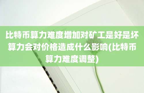 比特币算力难度增加对矿工是好是坏算力会对价格造成什么影响(比特币算力难度调整)