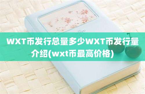 WXT币发行总量多少WXT币发行量介绍(wxt币最高价格)