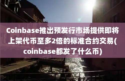 Coinbase推出预发行市场提供即将上架代币至多2倍的标准合约交易(coinbase都发了什么币)