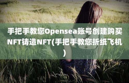 手把手教您Opensea账号创建购买NFT铸造NFT(手把手教您折纸飞机)