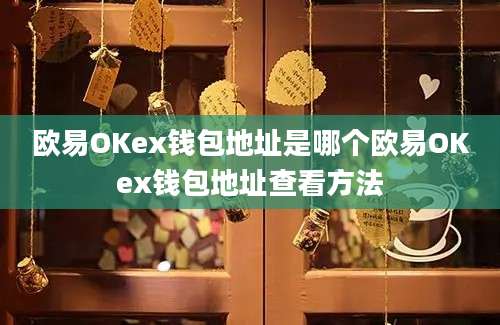 欧易OKex钱包地址是哪个欧易OKex钱包地址查看方法