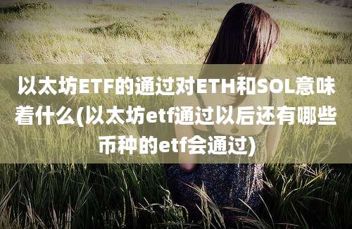 以太坊ETF的通过对ETH和SOL意味着什么(以太坊etf通过以后还有哪些币种的etf会通过)