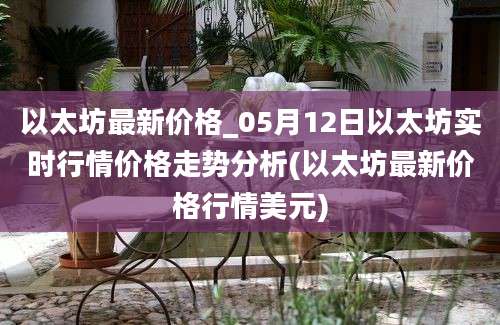 以太坊最新价格_05月12日以太坊实时行情价格走势分析(以太坊最新价格行情美元)