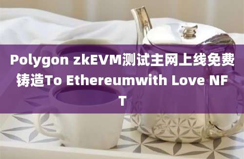 Polygon zkEVM测试主网上线免费铸造To Ethereumwith Love NFT