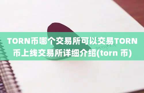 TORN币哪个交易所可以交易TORN币上线交易所详细介绍(torn 币)